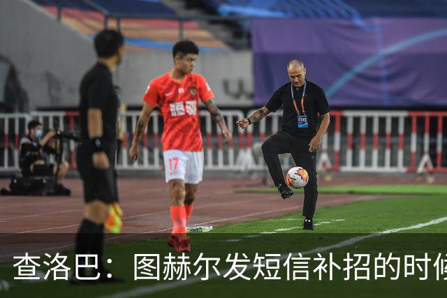查洛巴：图赫尔发短信补招的时候我正在度假，球鞋都抽奖送人了