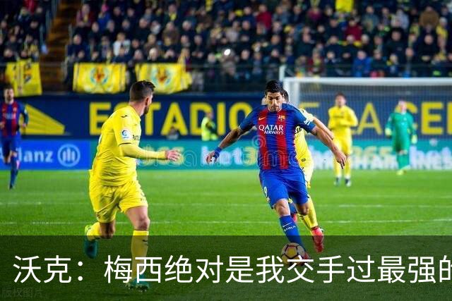 沃克：梅西绝对是我交手过最强的球员，他用足球做出的事太吓人了